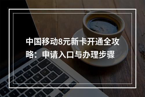 中国移动8元新卡开通全攻略：申请入口与办理步骤