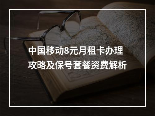 中国移动8元月租卡办理攻略及保号套餐资费解析