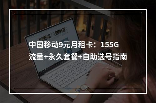 中国移动9元月租卡：155G流量+永久套餐+自助选号指南