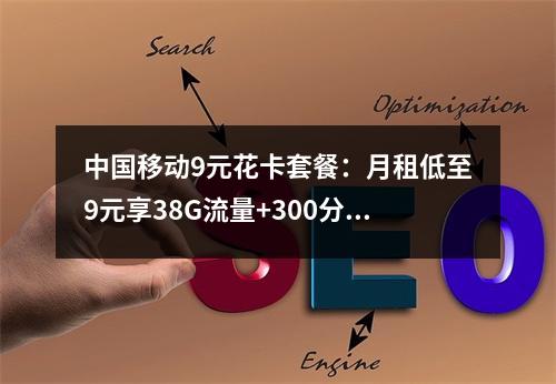 中国移动9元花卡套餐：月租低至9元享38G流量+300分钟畅聊