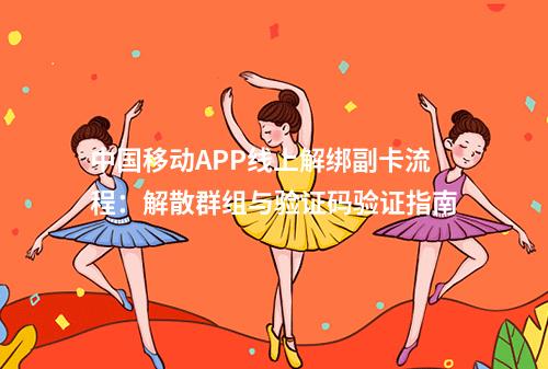中国移动APP线上解绑副卡流程：解散群组与验证码验证指南