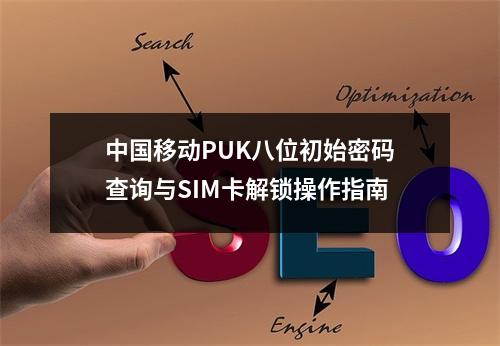 中国移动PUK八位初始密码查询与SIM卡解锁操作指南