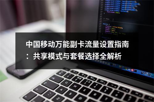 中国移动万能副卡流量设置指南：共享模式与套餐选择全解析