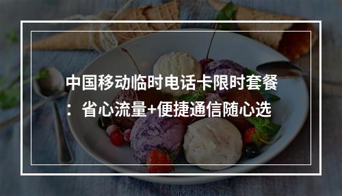 中国移动临时电话卡限时套餐：省心流量+便捷通信随心选