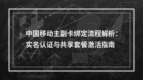 中国移动主副卡绑定流程解析：实名认证与共享套餐激活指南