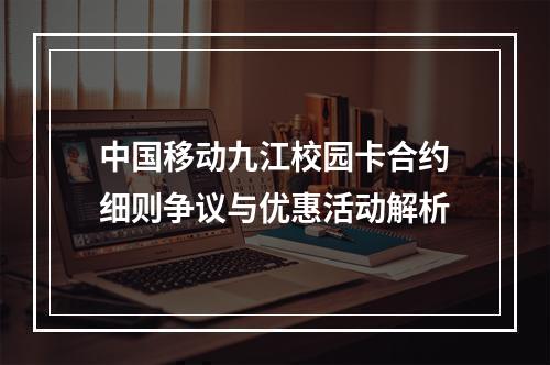 中国移动九江校园卡合约细则争议与优惠活动解析