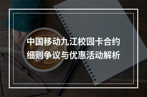 中国移动九江校园卡合约细则争议与优惠活动解析