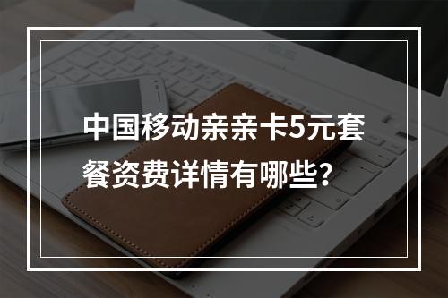 中国移动亲亲卡5元套餐资费详情有哪些？