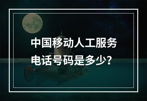 中国移动人工服务电话号码是多少？