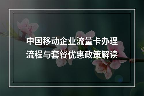 中国移动企业流量卡办理流程与套餐优惠政策解读