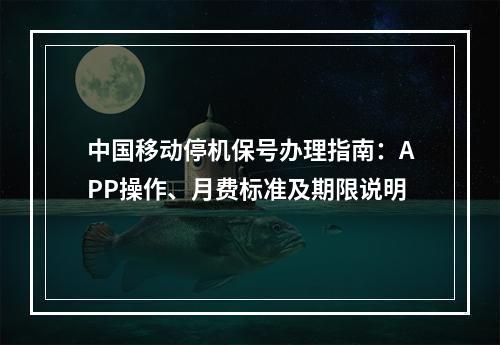 中国移动停机保号办理指南：APP操作、月费标准及期限说明