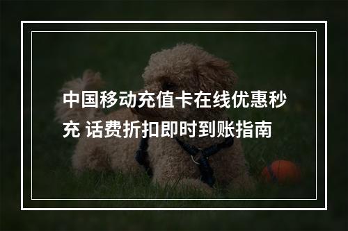 中国移动充值卡在线优惠秒充 话费折扣即时到账指南