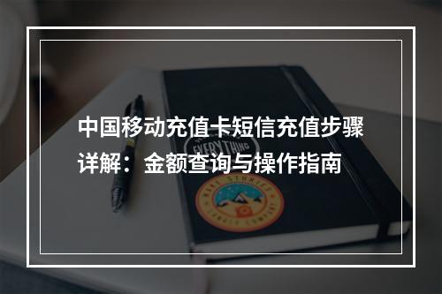 中国移动充值卡短信充值步骤详解：金额查询与操作指南