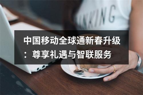 中国移动全球通新春升级：尊享礼遇与智联服务
