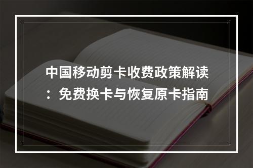 中国移动剪卡收费政策解读：免费换卡与恢复原卡指南