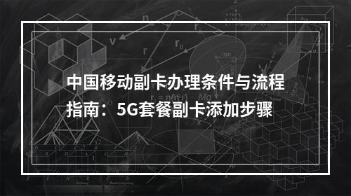 中国移动副卡办理条件与流程指南：5G套餐副卡添加步骤