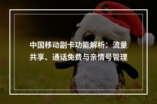 中国移动副卡功能解析：流量共享、通话免费与亲情号管理