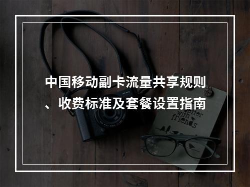 中国移动副卡流量共享规则、收费标准及套餐设置指南