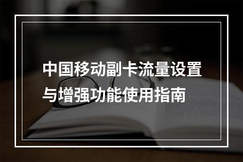中国移动副卡流量设置与增强功能使用指南