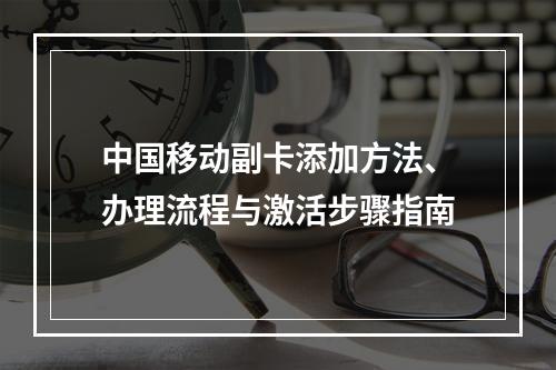 中国移动副卡添加方法、办理流程与激活步骤指南
