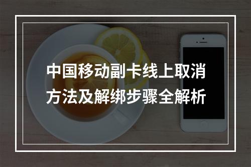 中国移动副卡线上取消方法及解绑步骤全解析