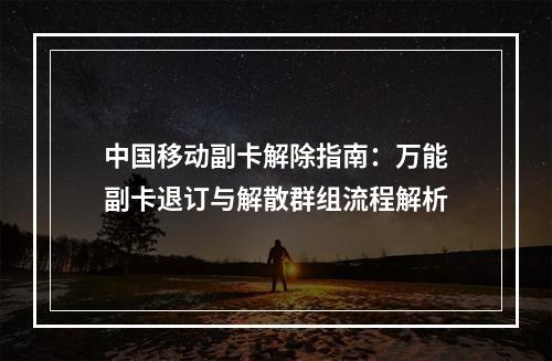 中国移动副卡解除指南：万能副卡退订与解散群组流程解析