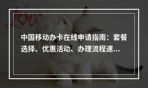 中国移动办卡在线申请指南：套餐选择、优惠活动、办理流程速览