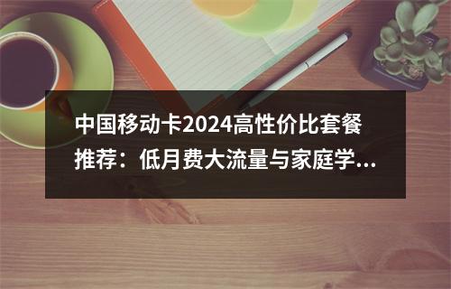 中国移动卡2024高性价比套餐推荐：低月费大流量与家庭学生专享