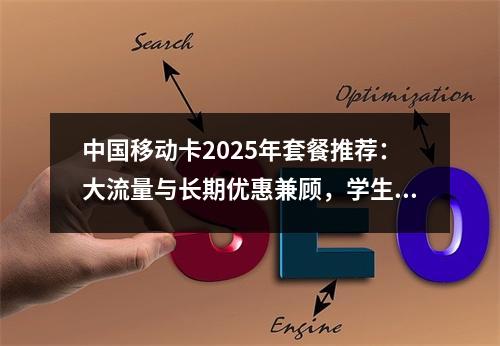 中国移动卡2025年套餐推荐：大流量与长期优惠兼顾，学生党必选