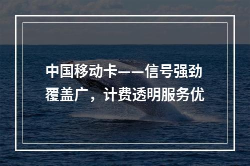 中国移动卡——信号强劲覆盖广，计费透明服务优