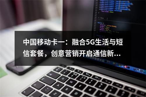 中国移动卡一：融合5G生活与短信套餐，创意营销开启通信新体验
