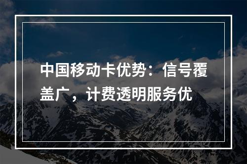 中国移动卡优势：信号覆盖广，计费透明服务优