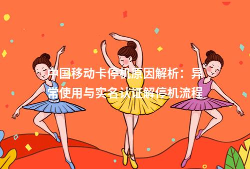 中国移动卡停机原因解析：异常使用与实名认证解停机流程