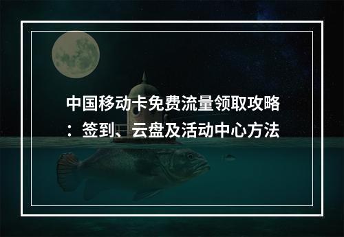 中国移动卡免费流量领取攻略：签到、云盘及活动中心方法