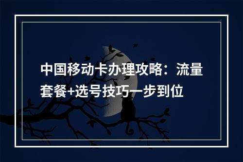 中国移动卡办理攻略：流量套餐+选号技巧一步到位