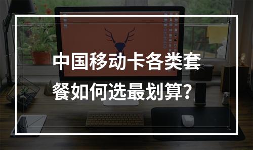 中国移动卡各类套餐如何选最划算？