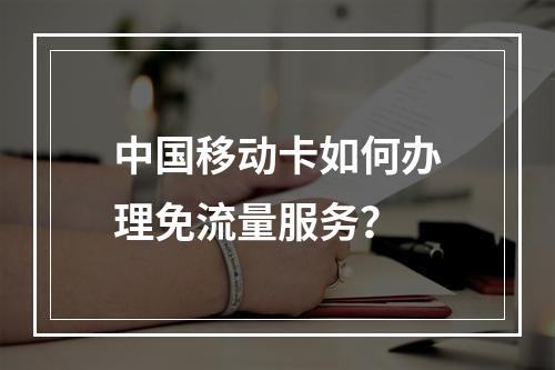 中国移动卡如何办理免流量服务？
