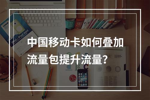 中国移动卡如何叠加流量包提升流量？