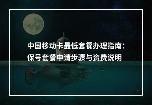 中国移动卡最低套餐办理指南：保号套餐申请步骤与资费说明