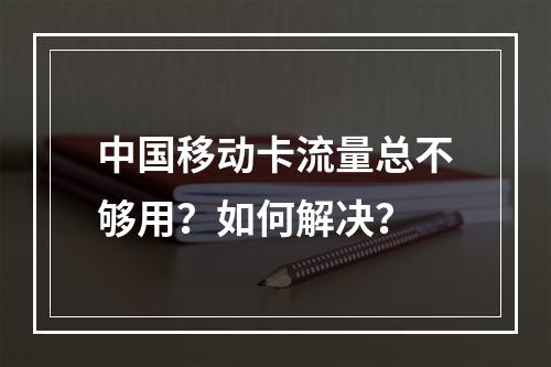 中国移动卡流量总不够用？如何解决？