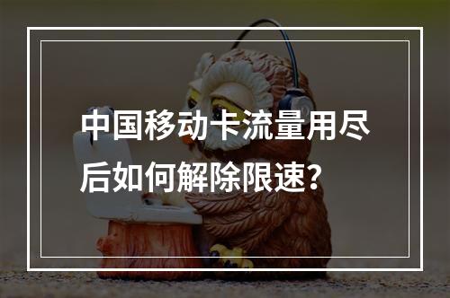 中国移动卡流量用尽后如何解除限速？