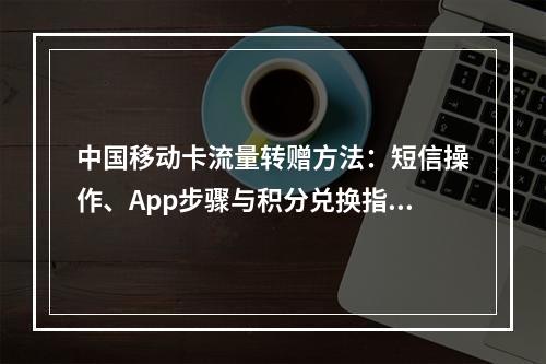 中国移动卡流量转赠方法：短信操作、App步骤与积分兑换指南