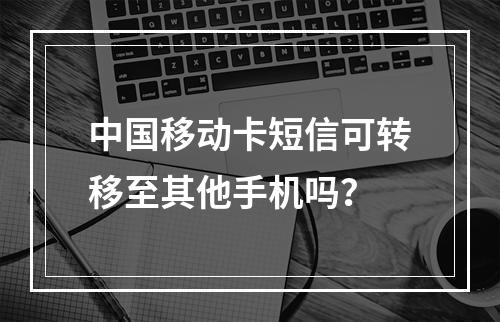 中国移动卡短信可转移至其他手机吗？