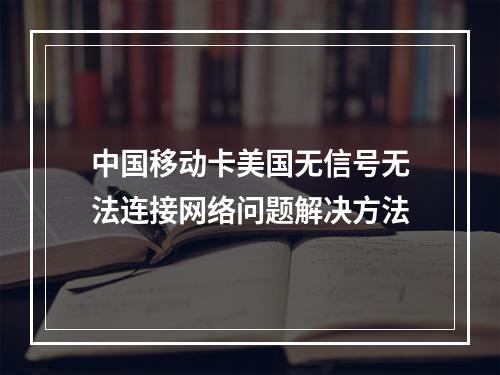 中国移动卡美国无信号无法连接网络问题解决方法