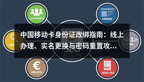 中国移动卡身份证改绑指南：线上办理、实名更换与密码重置攻略