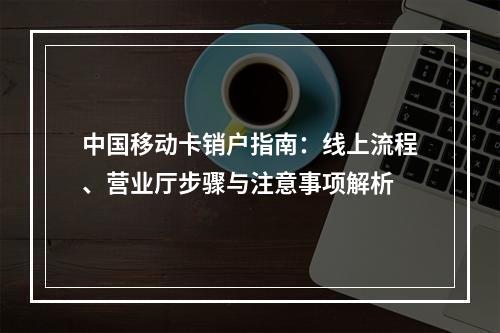 中国移动卡销户指南：线上流程、营业厅步骤与注意事项解析