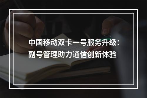 中国移动双卡一号服务升级：副号管理助力通信创新体验