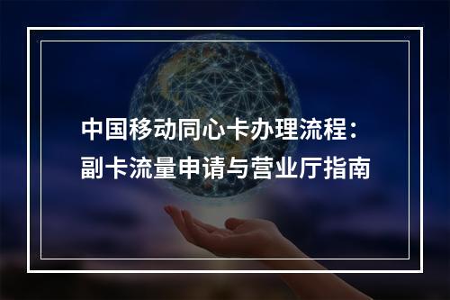中国移动同心卡办理流程：副卡流量申请与营业厅指南