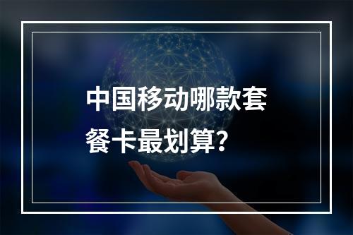 中国移动哪款套餐卡最划算？