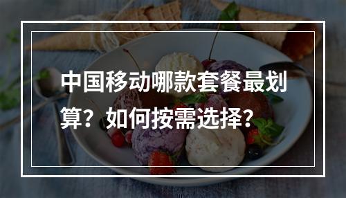中国移动哪款套餐最划算？如何按需选择？